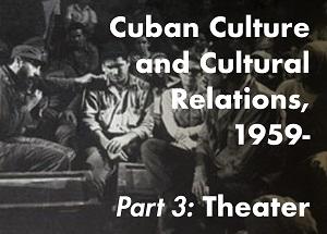Cuban Culture and Cultural Relations, 1959-, Part 3: Theater
